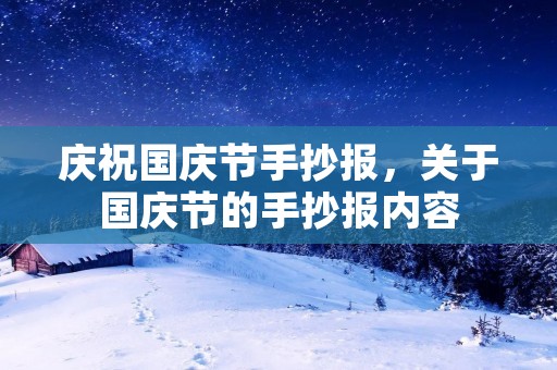 庆祝国庆节手抄报,关于国庆节的手抄报内容 庆祝国庆节手抄报,关于国庆节的手抄报内容