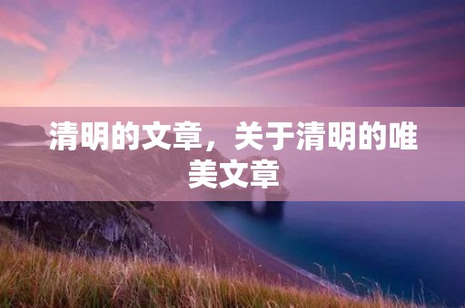 清明的文章，关于清明的唯美文章
