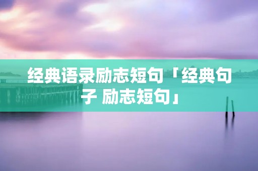 经典语录励志短句「经典句子 励志短句」