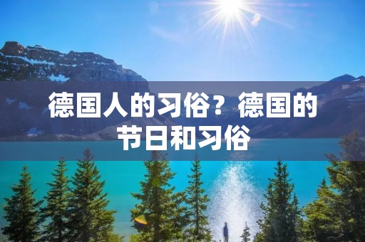 德国人的习俗?德国的节日和习俗 德国人的习俗?德国的节日和习俗