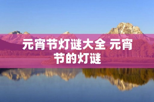元宵节灯谜大全 元宵节的灯谜 元宵节灯谜大全 元宵节的灯谜