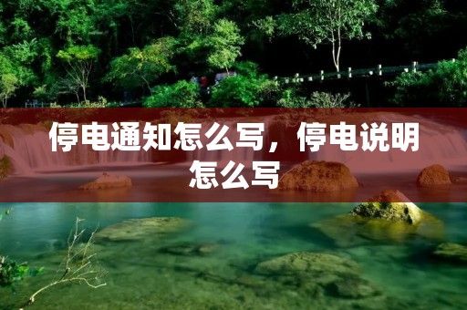 停电通知怎么写,停电说明怎么写 停电通知怎么写,停电说明怎么写