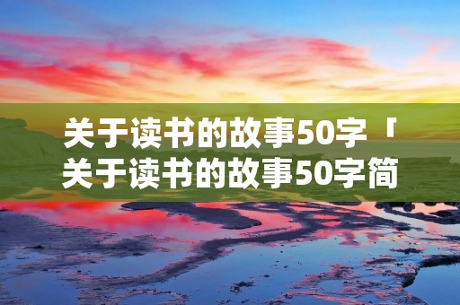 关于读书的故事50字「关于读书的故事50字简化」
