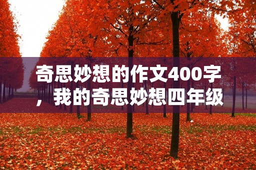 奇思妙想的作文400字,我的奇思妙想四年级的作文400字 奇思妙想的作文400字,我的奇思妙想四年级的作文400字