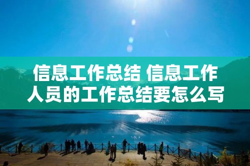 信息工作总结 信息工作人员的工作总结要怎么写 信息工作总结 信息工作人员的工作总结要怎么写