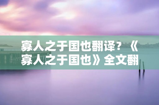寡人之于国也翻译?《寡人之于国也》全文翻译 寡人之于国也翻译?《寡人之于国也》全文翻译