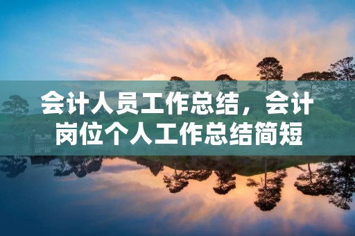 会计人员工作总结,会计岗位个人工作总结简短 会计人员工作总结,会计岗位个人工作总结简短