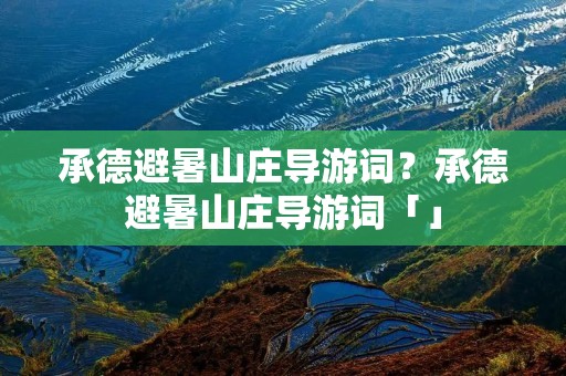 承德避暑山庄导游词?承德避暑山庄导游词「」 承德避暑山庄导游词?承德避暑山庄导游词「」