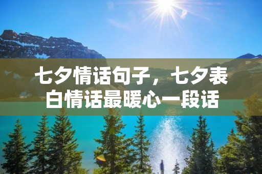 七夕情话句子，七夕表白情话最暖心一段话