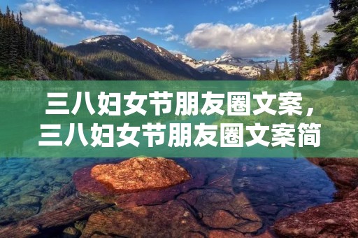 三八妇女节朋友圈文案，三八妇女节朋友圈文案简短