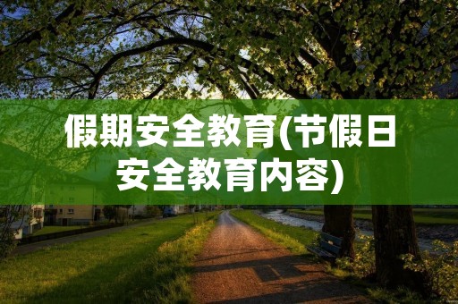 假期安全教育(节假日安全教育内容)