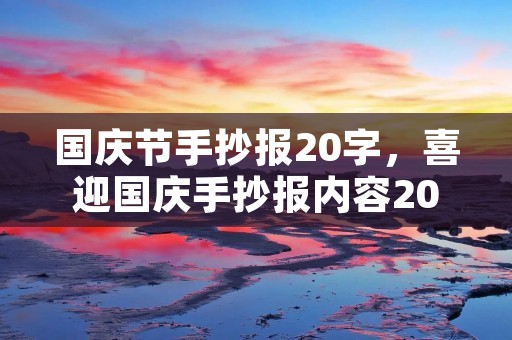 国庆节手抄报20字,喜迎国庆手抄报内容20字 国庆节手抄报20字,喜迎国庆手抄报内容20字