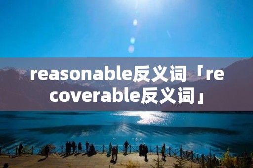 reasonable反义词「recoverable反义词」
