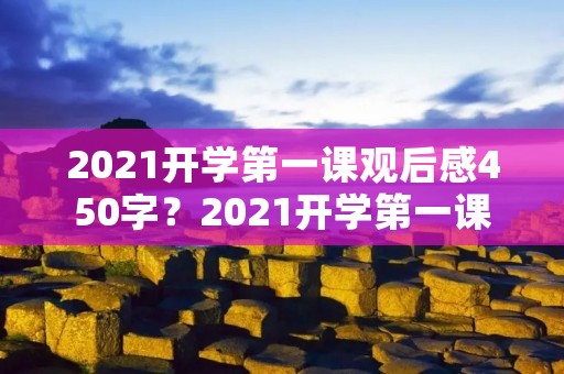 2021开学第一课观后感450字？2021开学第一课观后感400字15篇