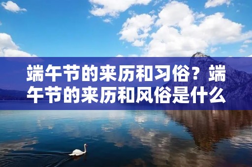 端午节的来历和习俗?端午节的来历和风俗是什么 端午节的来历和习俗?端午节的来历和风俗是什么