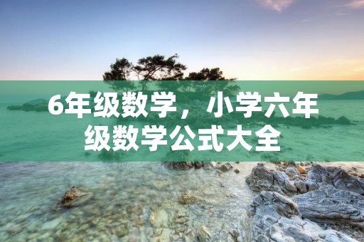 6年级数学，小学六年级数学公式大全