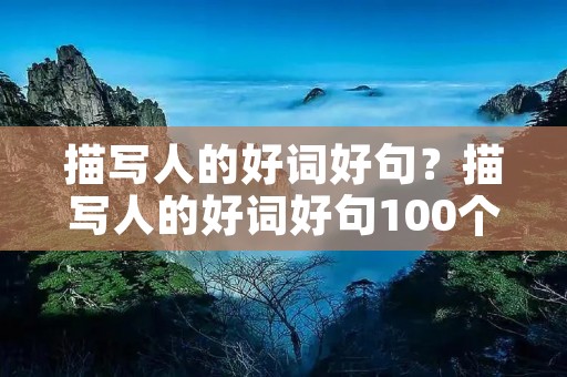 描写人的好词好句?描写人的好词好句100个 描写人的好词好句?描写人的好词好句100个