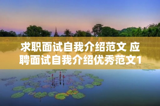 求职面试自我介绍范文 应聘面试自我介绍优秀范文10篇 求职面试自我介绍范文 应聘面试自我介绍优秀范文10篇