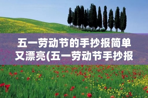 五一劳动节的手抄报简单又漂亮(五一劳动节手抄报怎么画好看) 五一劳动节的手抄报简单又漂亮(五一劳动节手抄报怎么画好看)