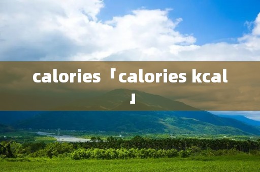 calories「calories kcal」 calories「calories kcal」