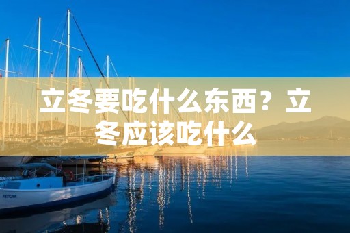 立冬要吃什么东西?立冬应该吃什么