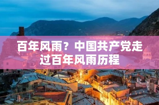 百年风雨？中国共产党走过百年风雨历程