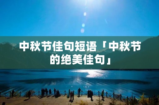 中秋节佳句短语「中秋节的绝美佳句」
