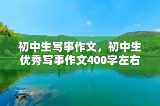 初中生写事作文，初中生优秀写事作文400字左右