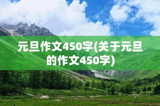 元旦作文450字(关于元旦的作文450字) 元旦作文450字(关于元旦的作文450字)