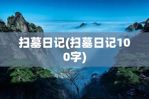 扫墓日记(扫墓日记100字) 扫墓日记(扫墓日记100字)