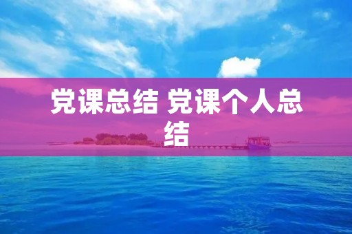 党课总结 党课个人总结 党课总结 党课个人总结