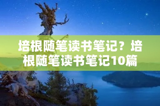 培根随笔读书笔记?培根随笔读书笔记10篇 培根随笔读书笔记?培根随笔读书笔记10篇