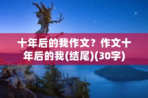 十年后的我作文？作文十年后的我(结尾)(30字)