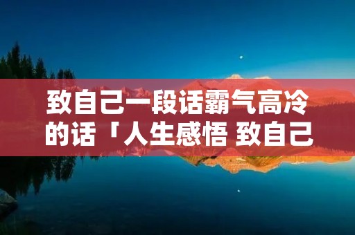 致自己一段话霸气高冷的话「人生感悟 致自己 !精辟」