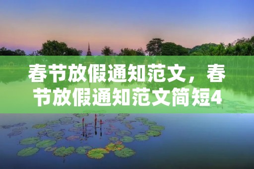 春节放假通知范文,春节放假通知范文简短400字精选 春节放假通知范文,春节放假通知范文简短400字精选