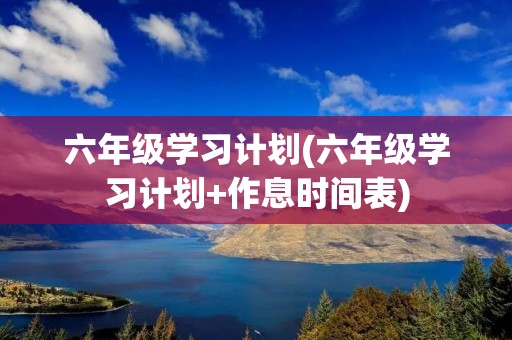 六年级学习计划(六年级学习计划+作息时间表)