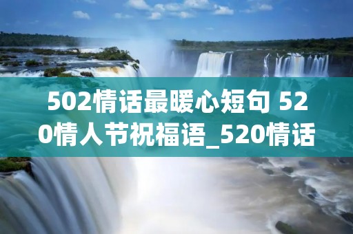 502情话最暖心短句 520情人节祝福语_520情话最暖心短句(120句)