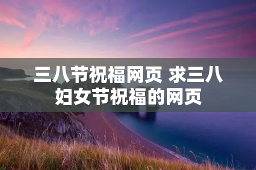 三八节祝福网页 求三八妇女节祝福的网页