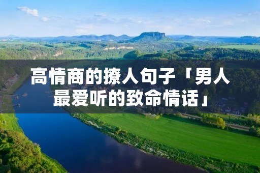 高情商的撩人句子「男人最爱听的致命情话」