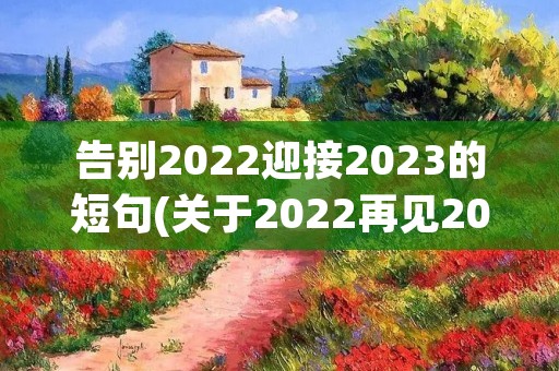 告别2022迎接2023的短句(关于2022再见2023你好的短句(精选100句)) 告别2022迎接2023的短句(关于2022再见2023你好的短句(精选100句))