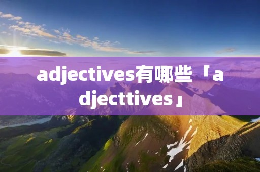 adjectives有哪些「adjecttives」