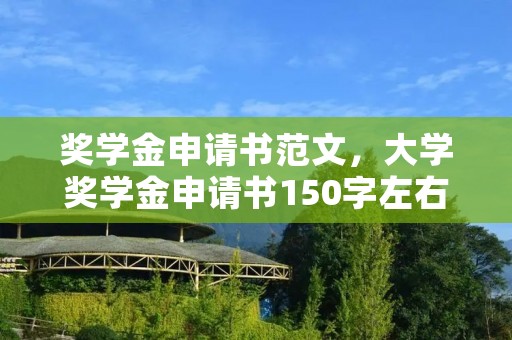 奖学金申请书范文,大学奖学金申请书150字左右范文6篇 奖学金申请书范文,大学奖学金申请书150字左右范文6篇