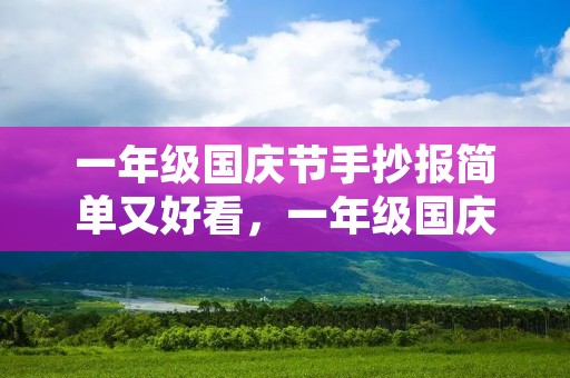 一年级国庆节手抄报简单又好看,一年级国庆节手抄报文字内容50字 一年级国庆节手抄报简单又好看,一年级国庆节手抄报文字内容50字