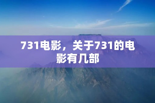 731电影,关于731的电影有几部 731电影,关于731的电影有几部