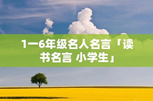 1一6年级名人名言「读书名言 小学生」