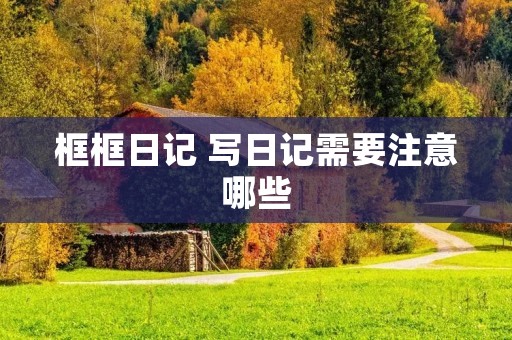 框框日记 写日记需要注意哪些 框框日记 写日记需要注意哪些