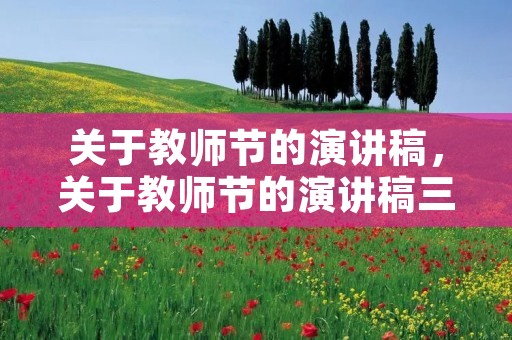 关于教师节的演讲稿,关于教师节的演讲稿三分钟 关于教师节的演讲稿,关于教师节的演讲稿三分钟