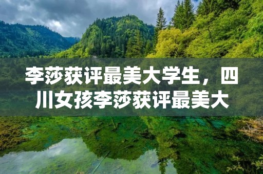 李莎获评最美大学生,四川女孩李莎获评最美大学生,她究竟是凭借什么获得的 李莎获评最美大学生,四川女孩李莎获评最美大学生,她究竟是凭借什么获得的