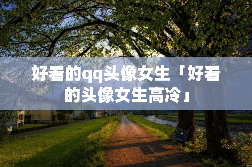 好看的qq头像女生「好看的头像女生高冷」