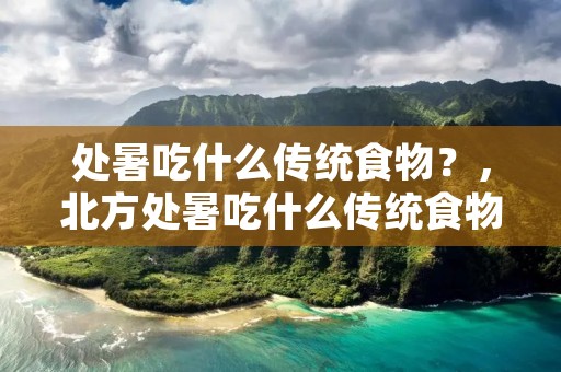 处暑吃什么传统食物?,北方处暑吃什么传统食物 处暑吃什么传统食物?,北方处暑吃什么传统食物